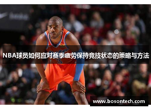 NBA球员如何应对赛季疲劳保持竞技状态的策略与方法