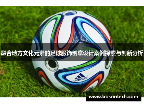 融合地方文化元素的足球服饰创意设计案例探索与创新分析