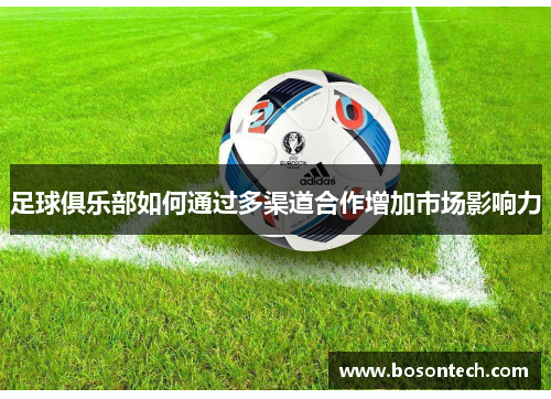 足球俱乐部如何通过多渠道合作增加市场影响力