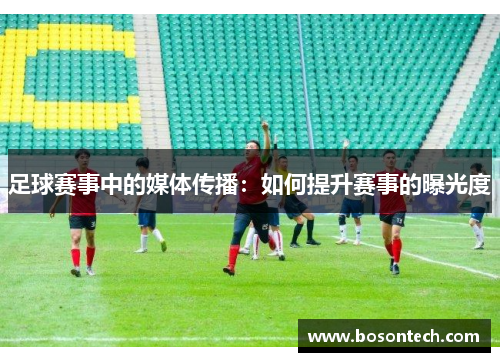 足球赛事中的媒体传播：如何提升赛事的曝光度